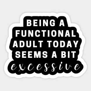 Being Functional Today Seems a Bit Excessive Tee Shirt Sticker